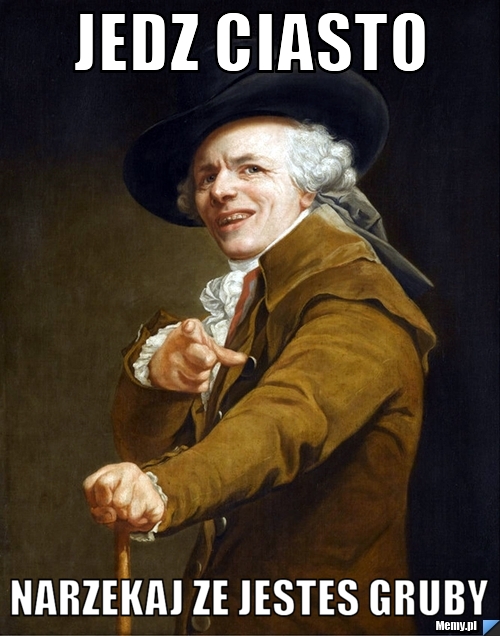 Jedz ciasto narzekaj ze jestes gruby