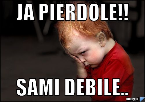 Ja Pierdole!! Sami Debile..