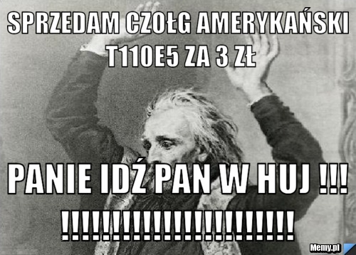 SPRZEDAM CZOŁG AMERYKAŃSKI T110e5 ZA 3 zŁ PANIE IDŹ PAN W HUJ !!!!!!!!!!!!!!!!!!!!!!!!!!