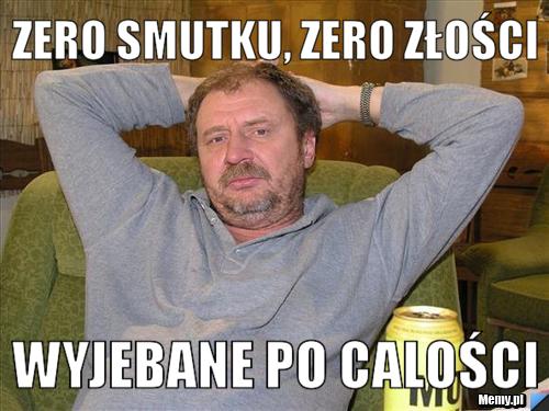 Zero smutku, Zero złości wyjebane po calości