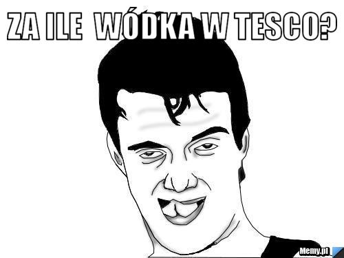Za ile  wódka w Tesco? 