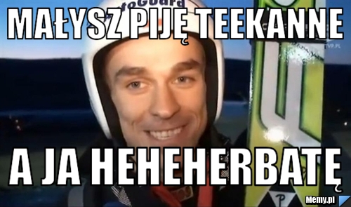 Małysz piję Teekanne A ja heheherbatę