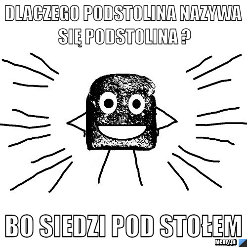 Dlaczego Podstolina nazywa się Podstolina ? BO siedzi pod stołem