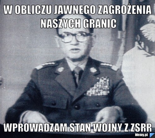 W OBLICZU JAWNEGO ZAGROŻENIA NASZYCH GRANIC WPROWADZAM STAN WOJNY Z ZSRR