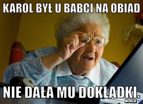 Karol Był u Babci na obiad Nie dała mu dokładki.
