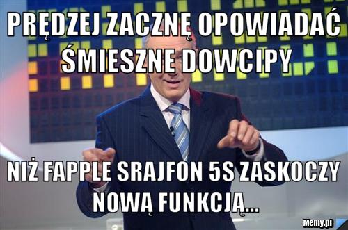Prędzej zacznę opowiadać śmieszne dowcipy Niż fapple srajfon 5s zaskoczy nową funkcją...