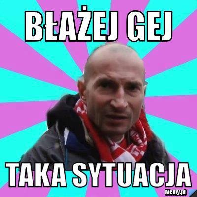 BŁAŻEJ GEJ taka sytuacja