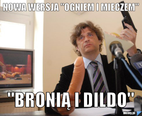 Nowa wersja "Ogniem i mieczem" "Bronią i dildo"