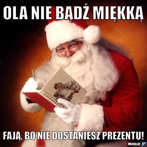 Ola nie bądź miękką Fają, bo nie dostaniesz prezentu!
