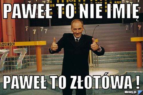 Paweł to nie imię paweł to złotówa !