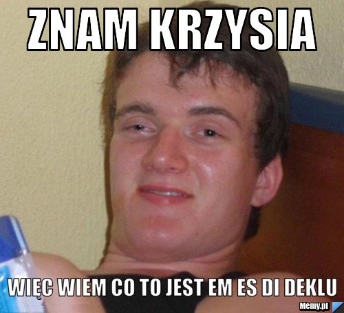 ZNAM KRZYSIA  WIĘC WIEM CO TO JEST EM ES DI DEKLU