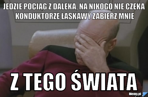 JEDZIE POCIĄG Z DALEKA, NA NIKOGO NIE CZEKA KONDUKTORZE ŁASKAWY ZABIERZ MNIE Z TEGO ŚWIATA