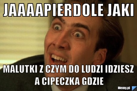 Jaaaapierdole Jaki Malutki Z Czym Do Ludzi Idziesz A cipeczka Gdzie