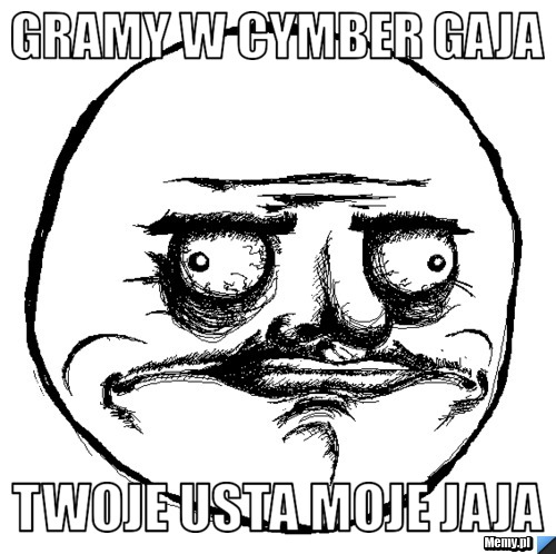 Gramy w cymber gaja  twoje usta moje jaja
