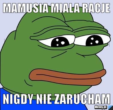 Mamusia miala racje  nigdy nie zarucham