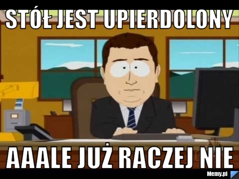 Stół jest upierdolony aaale już raczej nie