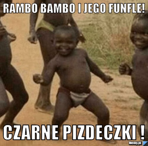 RAMBO BAMBO I JEGO FUNFLE! CZARNE PIZDECZKI !