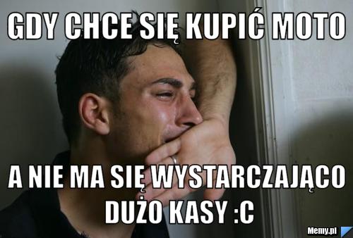 Gdy chce się kupić moto a nie ma się wystarczająco dużo kasy :c
