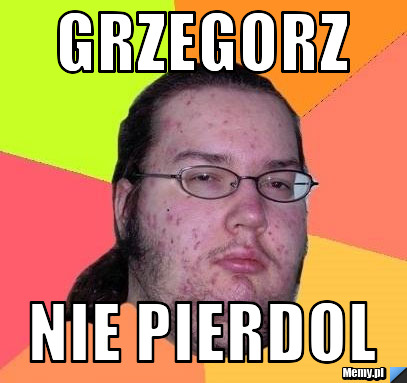 Grzegorz Nie pierdol