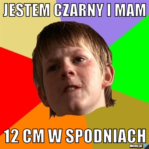 Jestem czarny i mam 12 cm w spodniach