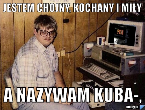 Jestem chojny, kochany i miły A nazywam Kuba-,