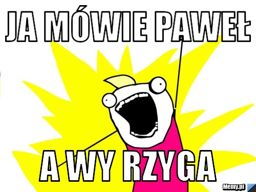 Ja mówie Paweł A Wy RZYGA 