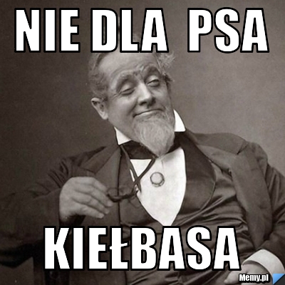 Nie dla  psa  kiełbasa