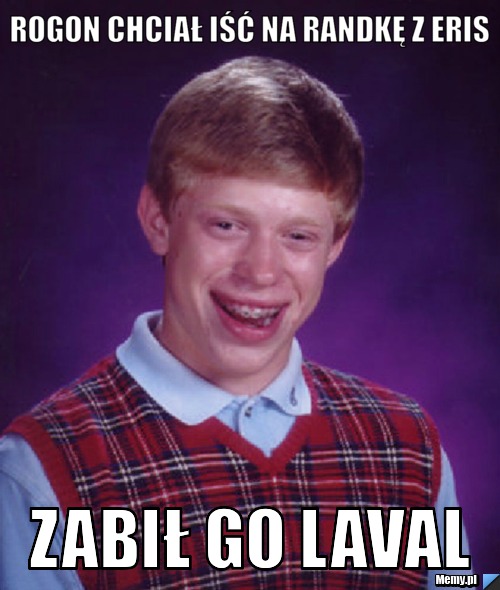 Rogon chciał iść na randkę z Eris zabił go laval