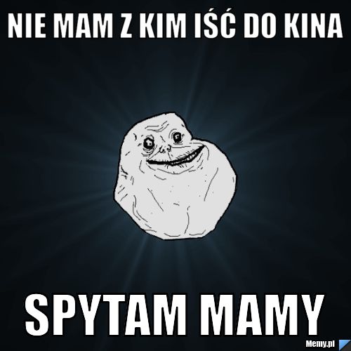 NIE MAM Z KIM IŚĆ DO KINA SPYTAM MAMY