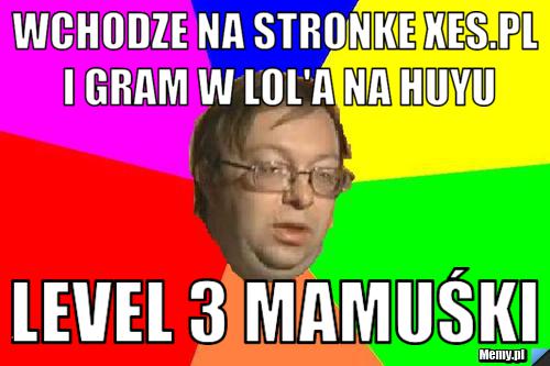 Wchodze na stronke xes.pl i gram w lol'a na huyu level 3 mamuśki