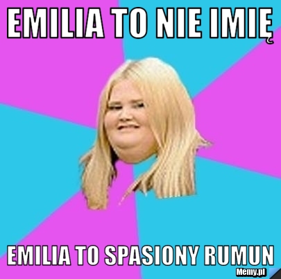 Emilia to nie imię Emilia to spasiony rumun