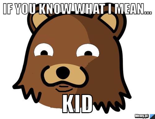 If you know what i mean... kid