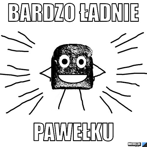 BARDZO ŁADNIE PAWEŁKU