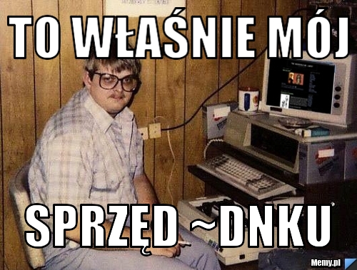 To właśnie mój Sprzęd ~DNKu