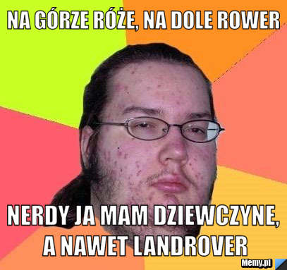 Na górze róże, na dole rower Nerdy Ja mam dziewczyne, a nawet Landrover ...