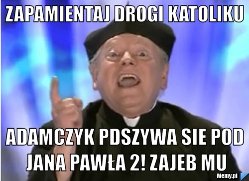 ZAPAMIENTAJ DROGI KATOLIKU ADAMCZYK PDSZYWA SIE POD JANA PAWŁA 2! ZAJEB MU