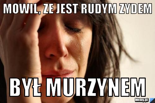 Mowil, ze jest rudym zydem był murzynem