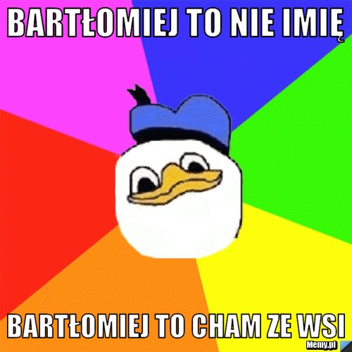 Bartłomiej to nie imię Bartłomiej to cham ze wsi