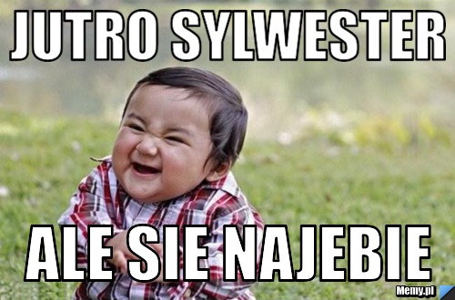 Jutro sylwester ale sie najebie