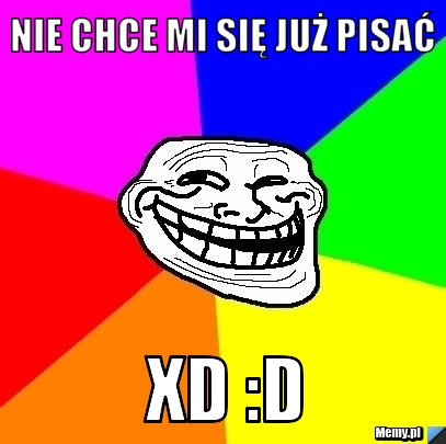 Nie chce mi się już pisać  xD :D