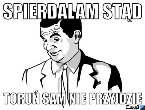 Spierdalam stąd Toruń sam nie przyjdzie
