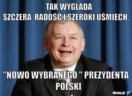                  tak wygląda             szczera  radość i szeroki uśmiech,                 "nowo wybranego " prezydenta                   polski