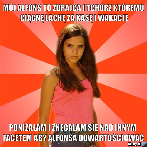 Mój alfons to zdrajca i tchórz któremu ciągnę lachę za kasę i wakacje poniżałam i znęcąłam się nad innym facetem aby alfonsa dowartościować