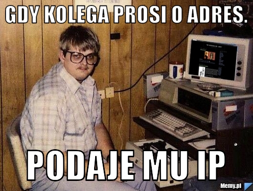 Gdy kolega prosi o adres. Podaje mu IP