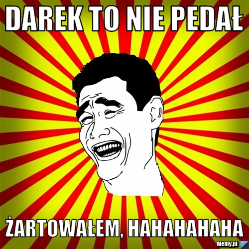 Darek to nie pedał Żartowałem, hahahahaha