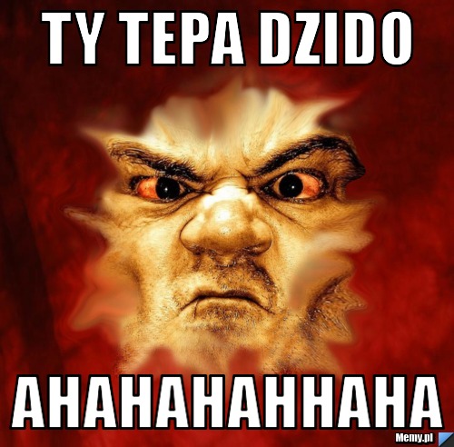 Ty Tepa Dzido Ahahahahhaha