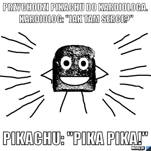 Przychodzi Pikachu do kardiologa. Kardiolog: "Jak tam serce?"  Pikachu: "Pika Pika!" 