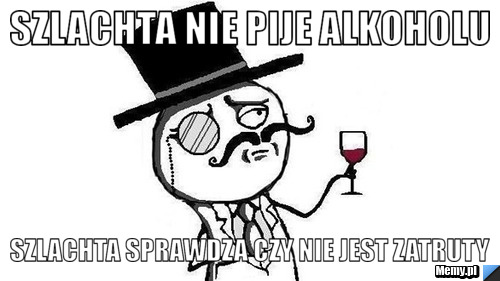 Szlachta nie pije alkoholu  szlachta sprawdza czy nie jest zatruty