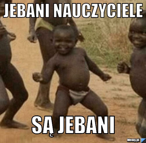 Jebani nauczyciele Są jebani