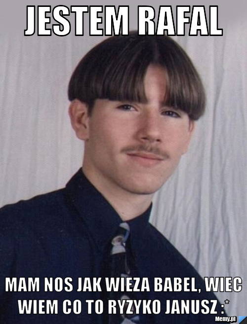 Jestem Rafal  Mam nos jak wieza Babel, wiec wiem co to ryzyko Janusz :* 